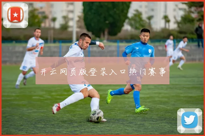 开云网页版登录入口热门赛事