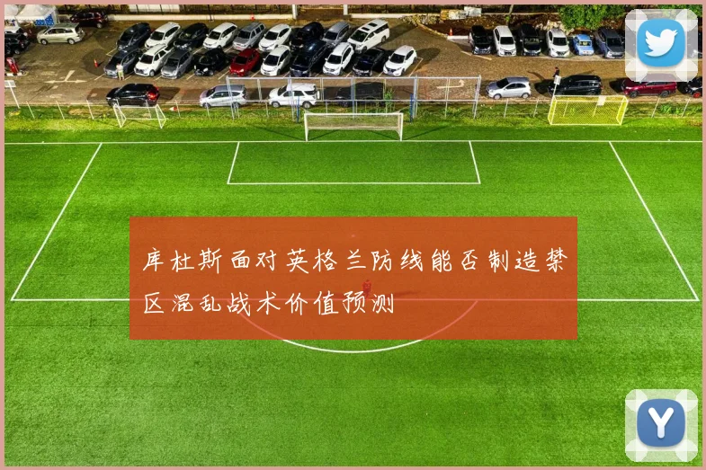 库杜斯面对英格兰防线能否制造禁区混乱战术价值预测