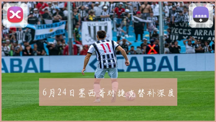 6月24日墨西哥对捷克替补深度