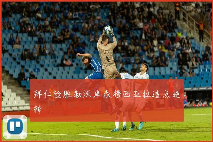 拜仁险胜勒沃库森穆西亚拉造点逆转