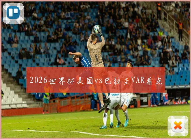 2026世界杯美国vs巴拉圭VAR看点