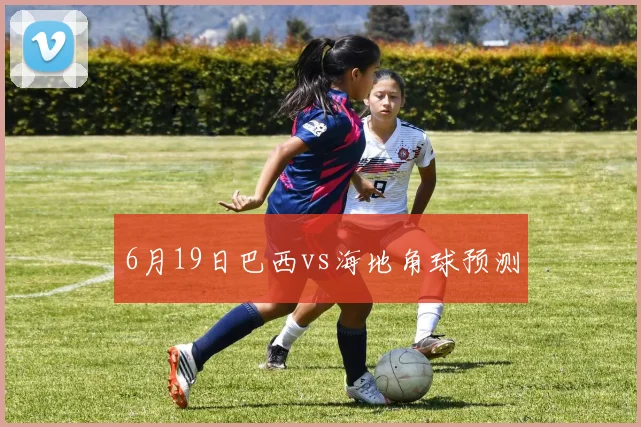 6月19日巴西vs海地角球预测