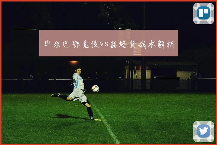 毕尔巴鄂竞技vs赫塔费战术解析