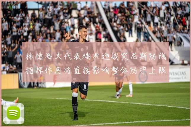 林德洛夫代表瑞典迎战突尼斯防线指挥作用将直接影响整体防守上限