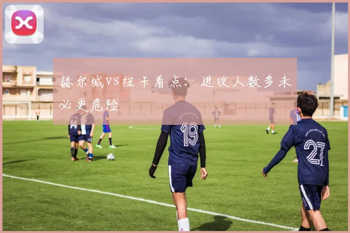赫尔城vs纽卡看点:进攻人数多未必更危险