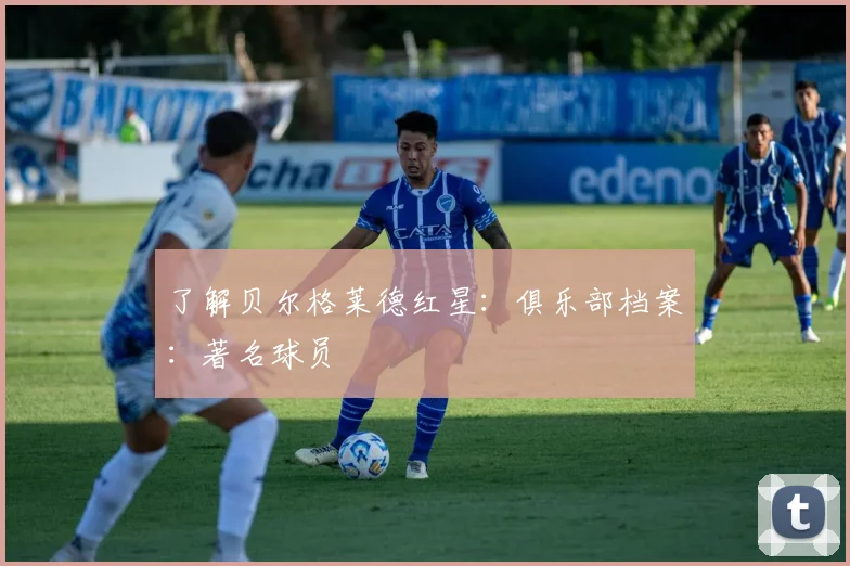 了解贝尔格莱德红星：俱乐部档案：著名球员