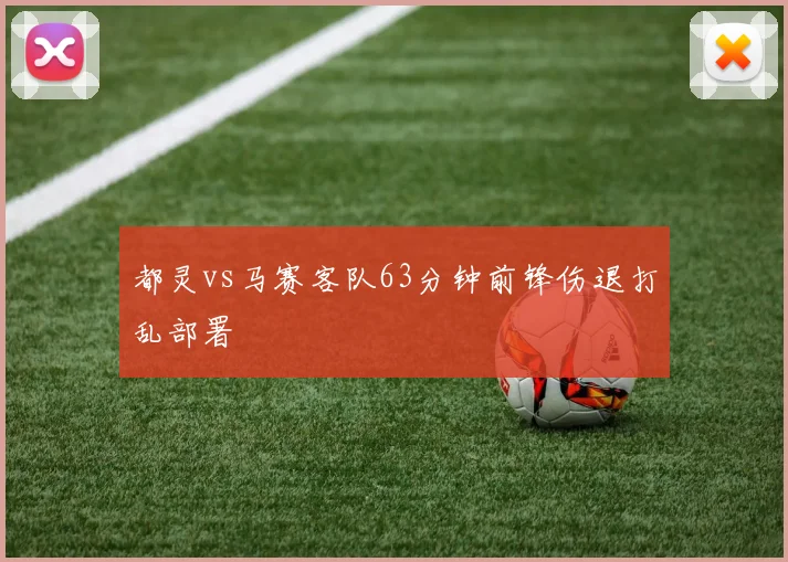 都灵vs马赛客队63分钟前锋伤退打乱部署