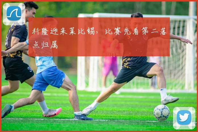 科隆迎来莱比锡,比赛先看第二落点归属