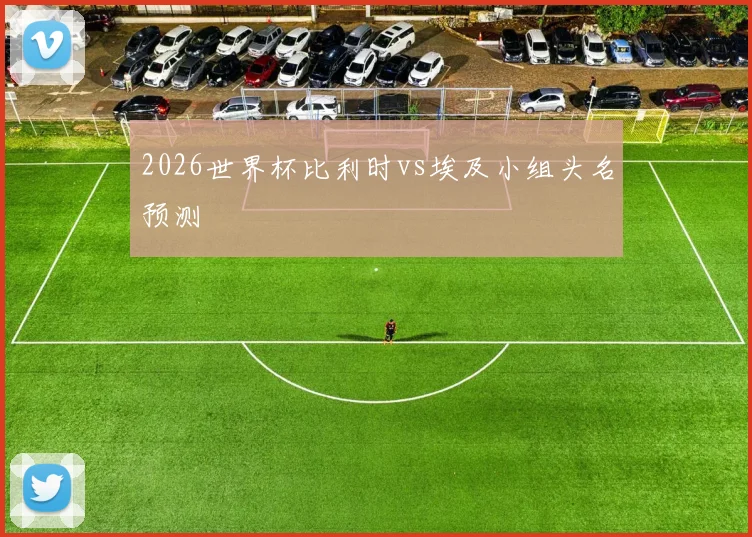 2026世界杯比利时vs埃及小组头名预测
