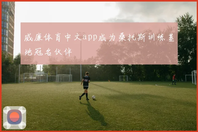 威廉体育中文app成为桑托斯训练基地冠名伙伴