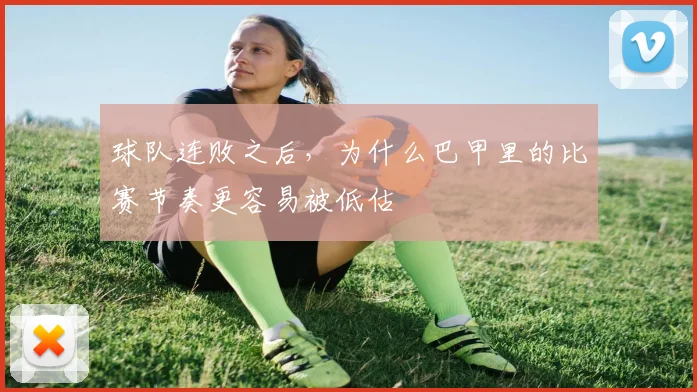 球队连败之后，为什么巴甲里的比赛节奏更容易被低估