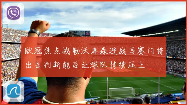 欧冠焦点战勒沃库森迎战马赛门将出击判断能否让球队持续压上
