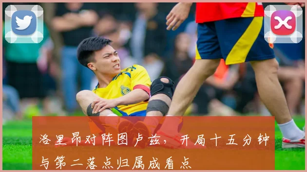 洛里昂对阵图卢兹,开局十五分钟与第二落点归属成看点
