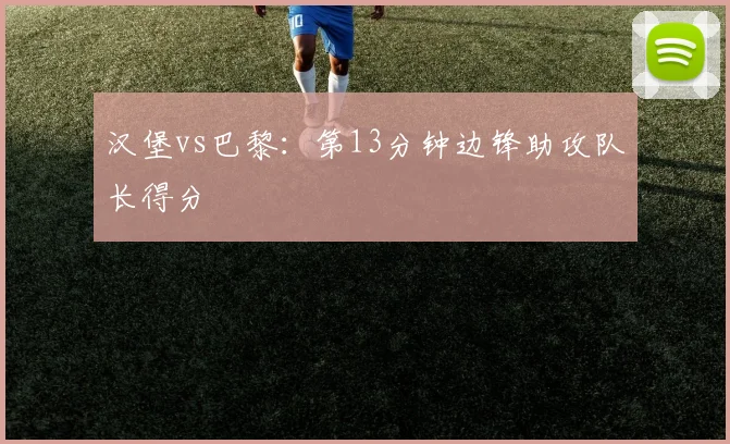 汉堡vs巴黎：第13分钟边锋助攻队长得分