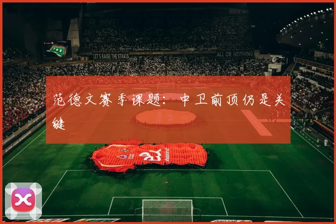 范德文赛季课题：中卫前顶仍是关键
